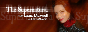 The Supernatural with Laura Maxwell, on Eternal Radio.